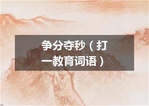 争分夺秒（打一教育词语）