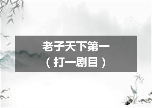 老子天下第一（打一剧目）