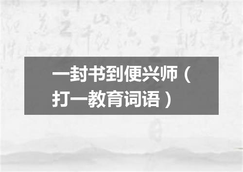 一封书到便兴师（打一教育词语）
