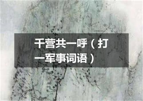 千营共一呼（打一军事词语）