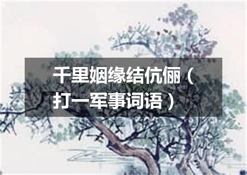 千里姻缘结伉俪（打一军事词语）