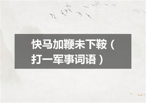 快马加鞭未下鞍（打一军事词语）