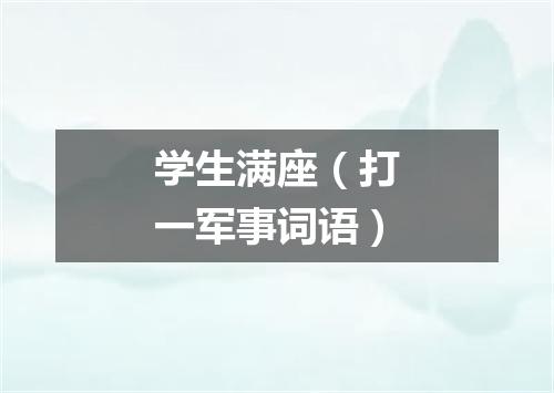 学生满座（打一军事词语）