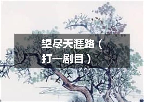 望尽天涯路（打一剧目）