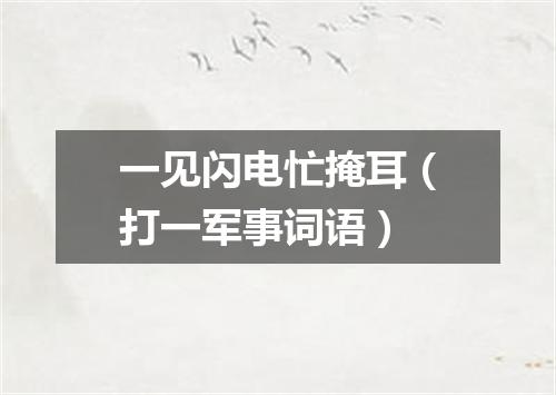 一见闪电忙掩耳（打一军事词语）