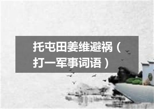 托屯田姜维避祸（打一军事词语）