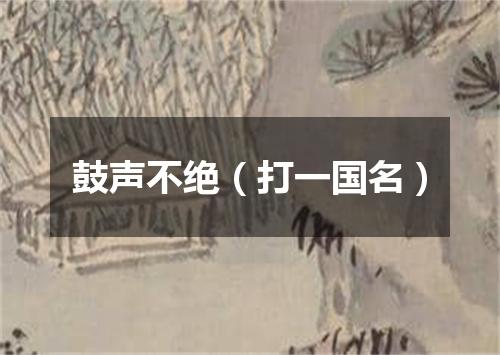 鼓声不绝（打一国名）