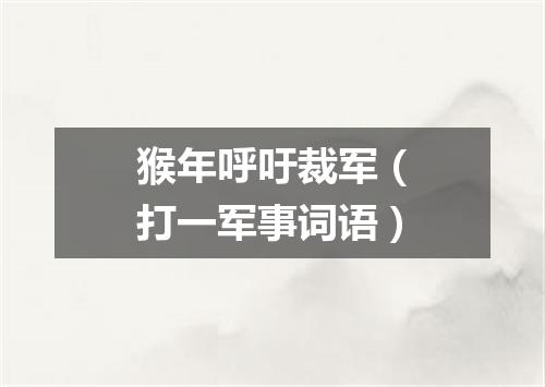 猴年呼吁裁军（打一军事词语）