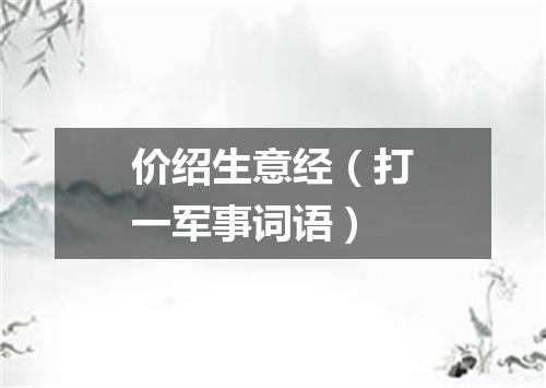 价绍生意经（打一军事词语）