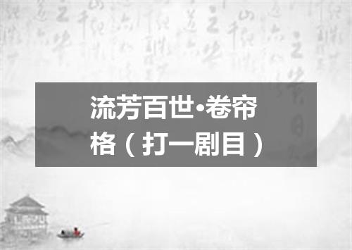 流芳百世·卷帘格（打一剧目）