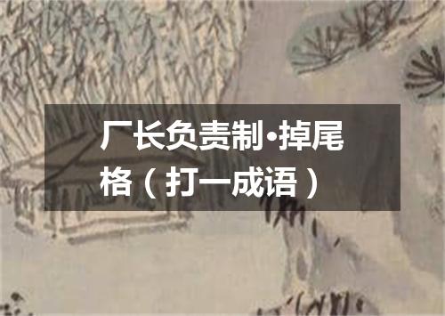 厂长负责制·掉尾格（打一成语）