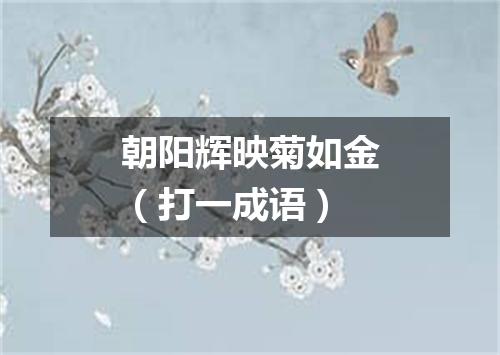 朝阳辉映菊如金（打一成语）