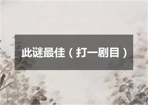 此谜最佳（打一剧目）