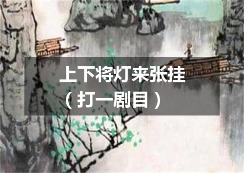 上下将灯来张挂（打一剧目）