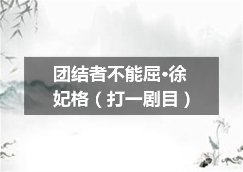 团结者不能屈·徐妃格（打一剧目）