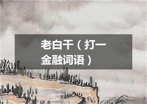 老白干（打一金融词语）