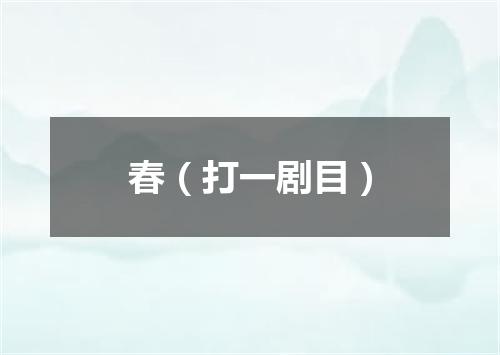 春（打一剧目）