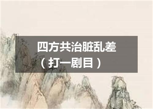 四方共治脏乱差（打一剧目）