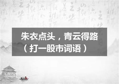 朱衣点头，青云得路（打一股市词语）