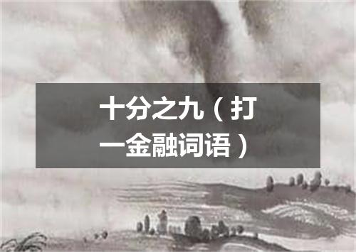 十分之九（打一金融词语）