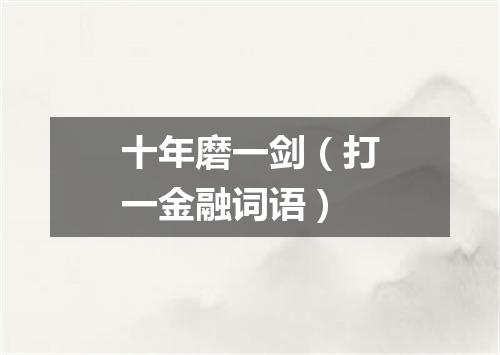 十年磨一剑（打一金融词语）