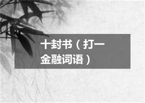 十封书（打一金融词语）