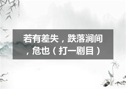 若有差失，跌落涧间，危也（打一剧目）