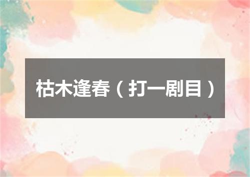 枯木逢春（打一剧目）