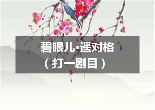 碧眼儿·遥对格（打一剧目）