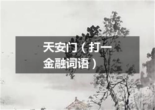 天安门（打一金融词语）