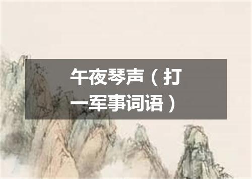 午夜琴声（打一军事词语）