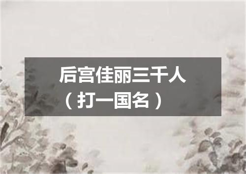 后宫佳丽三千人（打一国名）