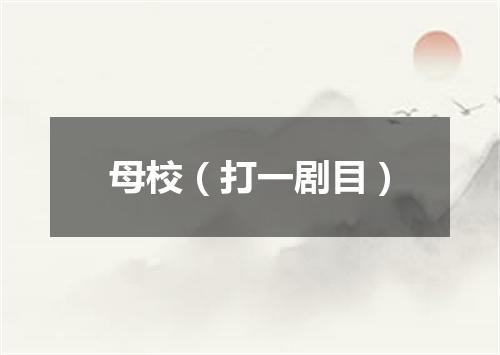 母校（打一剧目）