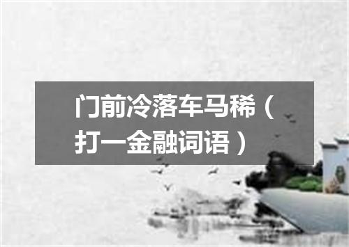 门前冷落车马稀（打一金融词语）