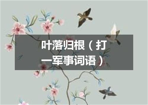 叶落归根（打一军事词语）