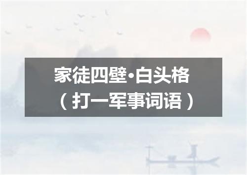 家徒四壁·白头格（打一军事词语）