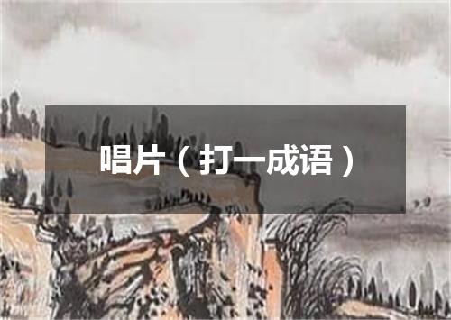 唱片（打一成语）