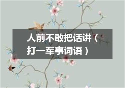 人前不敢把话讲（打一军事词语）