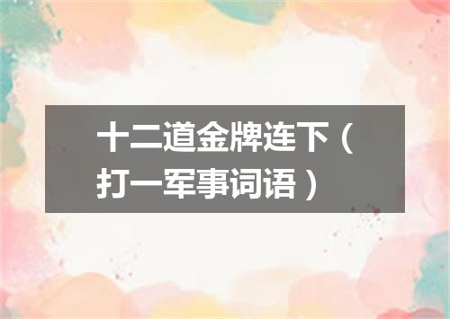 十二道金牌连下（打一军事词语）