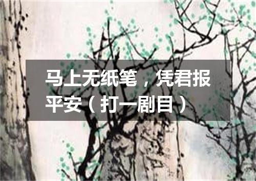 马上无纸笔，凭君报平安（打一剧目）