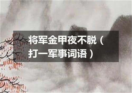 将军金甲夜不脱（打一军事词语）