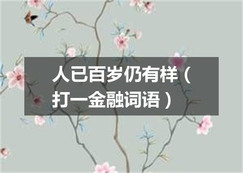 人已百岁仍有样（打一金融词语）