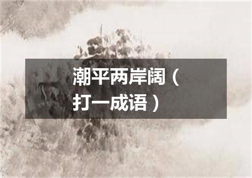 潮平两岸阔（打一成语）