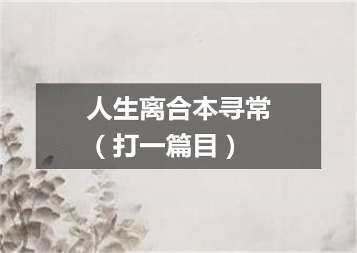 人生离合本寻常（打一篇目）
