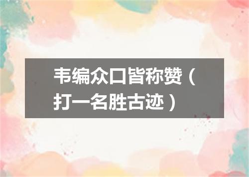 韦编众口皆称赞（打一名胜古迹）
