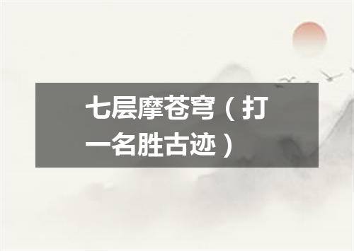 七层摩苍穹（打一名胜古迹）