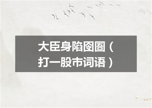 大臣身陷囹圄（打一股市词语）