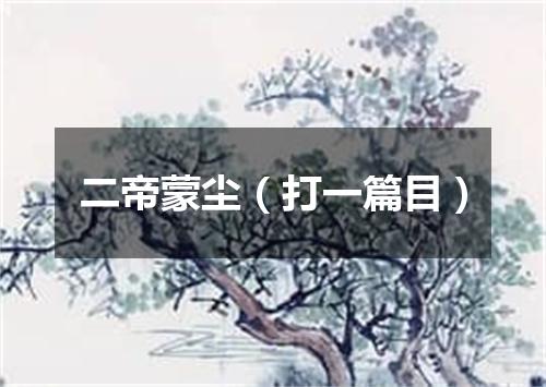 二帝蒙尘（打一篇目）