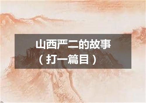 山西严二的故事（打一篇目）