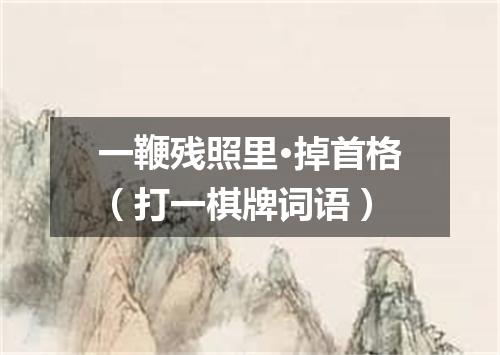 一鞭残照里·掉首格（打一棋牌词语）